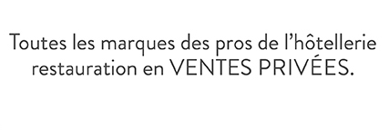 Toutes les marques des pros de l'hôtellerie restauration en VENTES PRIVEES